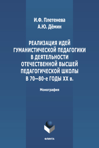 И. Ф. Плетенева. Реализация идей гуманистической педагогики в деятельности отечественной высшей педагогической школы в 70-80-е гг. ХХ в.