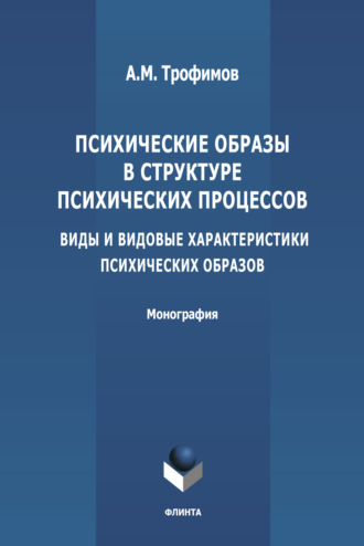 А. М. Трофимов. Психические образы в структуре психических процессов (Виды и видовые характеристики психических образов)