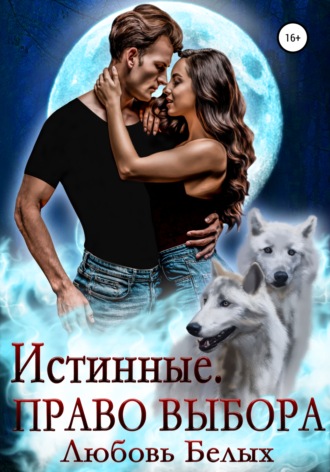 Любовь Романовна Белых. Истинные. Право выбора