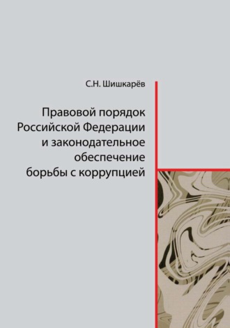 С. Н. Шишкарёв. Правовой порядок Российской Федерации и законодательное обеспечение борьбы с коррупцией