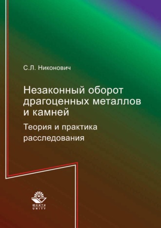 Сергей Леонидович Никонович. Незаконный оборот драгоценных металлов и камней. Теория и практика расследования