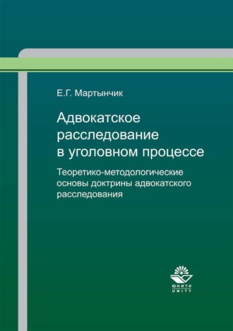 Е. Г. Мартынчик. Адвокатское расследование в уголовном процессе. Теоретико-методологические основы доктрины адвокатского расследования