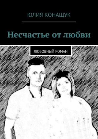 Юлия Конащук. Несчастье от любви. Любовный роман