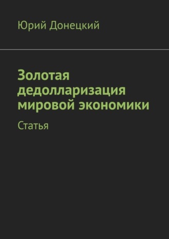 Обложка книги «Золотая дедолларизация мировой экономики. Статья»