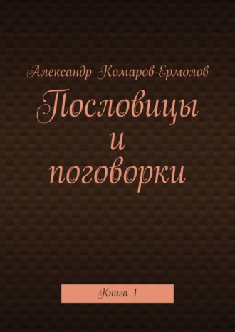 Александр Комаров-Ермолов. Пословицы и поговорки. Книга 1