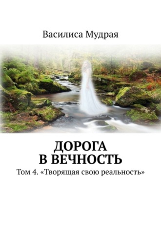 Василиса Мудрая. Дорога в вечность. Том 4. «Творящая свою реальность»