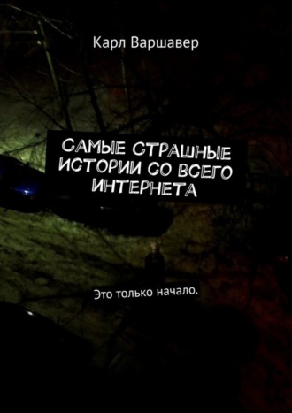 Карл Варшавер. Самые cтрашные истории со всего интернета. Это только начало