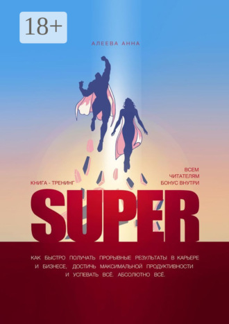Обложка книги «Super. Как быстро получать прорывные результаты в карьере и бизнесе, достичь максимальной продуктивности и успевать всё. Абсолютно всё»