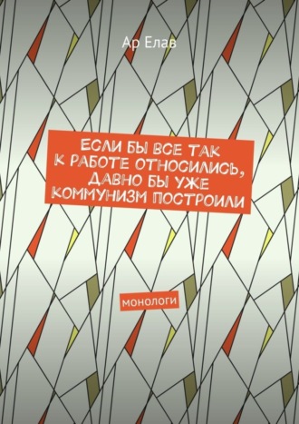 Ар Елав. Если бы все так к работе относились, давно бы уже коммунизм построили. Монологи