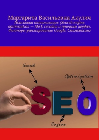 Обложка книги «Поисковая оптимизация (Search engine optimization – SEO) сегодня и причины неудач. Факторы ранжирования Google. Спамдексинг»