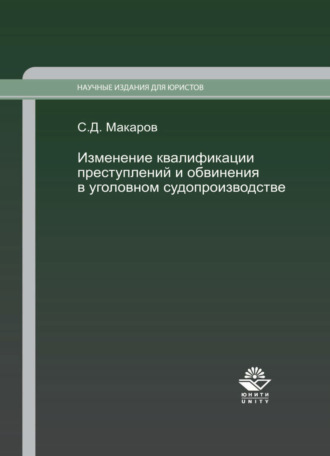 Сергей Макаров. Изменение квалификации преступлений и обвинения в уголовном судопроизводстве. Научно-практич. пособие.