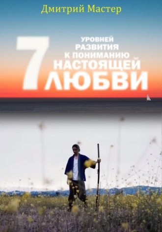 Обложка книги «7 уровней развития к пониманию настоящей Любви!»
