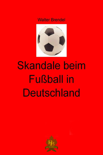 Walter Brendel. Skandale beim Fu?ball in Deutschland 