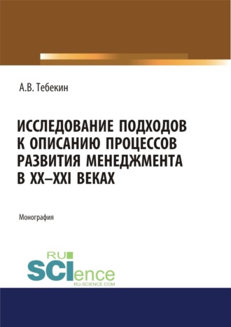 Алексей Васильевич Тебекин. Исследование подходов к описанию процессов развития менеджмента в XX-XXI веках. (Аспирантура, Бакалавриат, Магистратура). Монография.