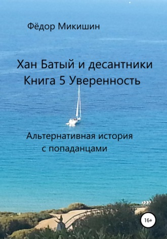 Обложка книги «Хан Батый и десантники. Книга 5. Уверенность. Альтернативная история с попаданцами.»