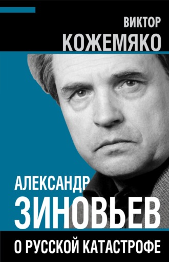 Виктор Кожемяко. Александр Зиновьев о русской катастрофе. Из бесед с Виктором Кожемяко