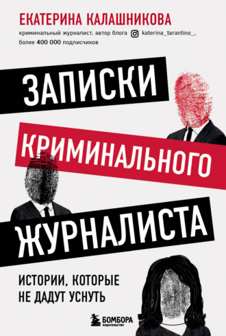 Екатерина Рустемовна Калашникова. Записки криминального журналиста. Истории, которые не дадут уснуть