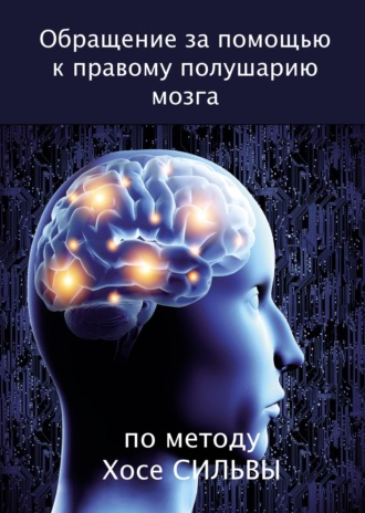 Обложка книги «Обращение за помощью к правому полушарию мозга по методу Хосе Сильвы»