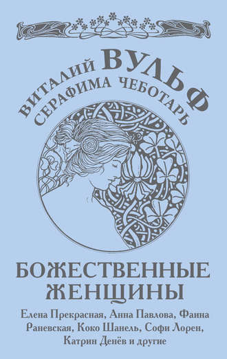 Виталий Вульф. Божественные женщины. Елена Прекрасная, Анна Павлова, Фаина Раневская, Коко Шанель, Софи Лорен, Катрин Денев и другие