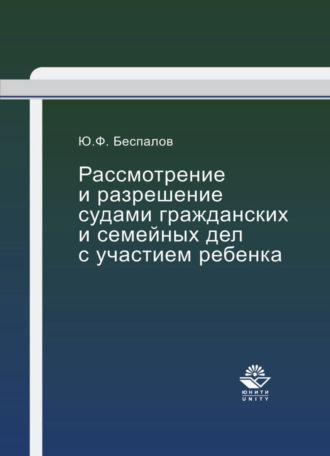 Ю. Ф. Беспалов. Рассмотрение и разрешение судами гражданских и семейных дел с участием ребенка