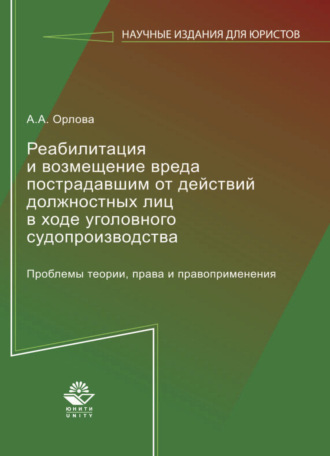 А. А. Орлова. Реабилитация и возмещение вреда пострадавшим от действий должностных лиц в ходе уголовного судопроизводства. Проблемы теории, права и правоприменения