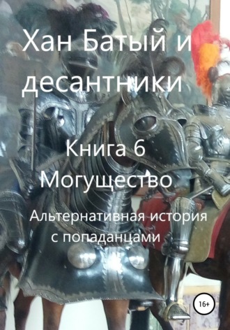 Обложка книги «Хан Батый и десантники. Книга 6. Могущество. Альтернативная история с попаданцами»