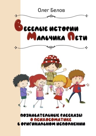 Олег Белов. Весёлые истории Мальчика Пети. Познавательные истории о психосоматике в оригинальном исполнении