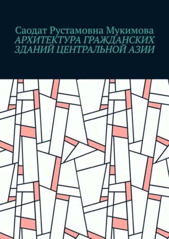 Саодат Рустамовна Мукимова. Архитектура гражданских зданий Центральной Азии