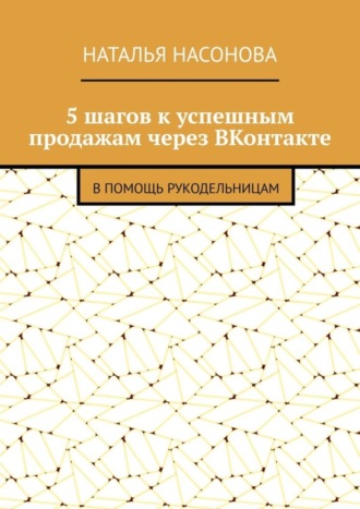 Обложка книги «5 шагов к успешным продажам через ВКонтакте. В помощь рукодельницам»