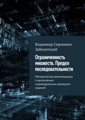 Обложка книги «Ограниченность множеств. Предел последовательности. Методические рекомендации к выполнению индивидуальных домашних заданий»