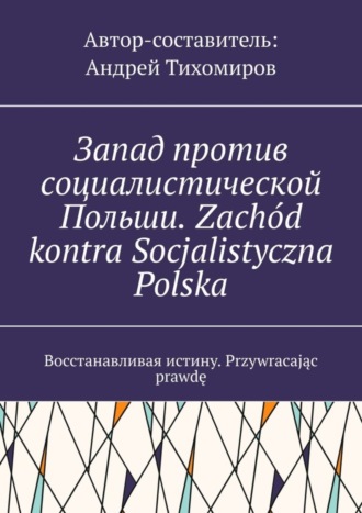 Обложка книги «Запад против социалистической Польши. Zachód kontra Socjalistyczna Polska. Восстанавливая истину. Przywracając prawdę»
