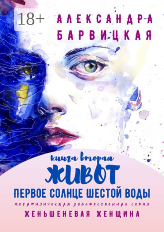 Александра Барвицкая. Первое Солнце Шестой Воды. Книга Вторая. Живот. Метафизическая художественная серия «Женьшеневая Женщина»