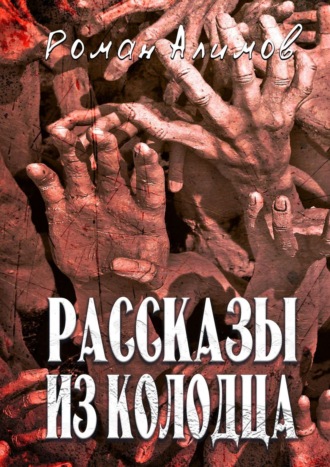 Роман Алимов. Рассказы из колодца. Души мечтают рассказать вам свои истории