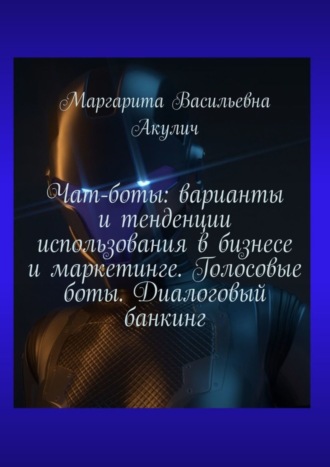 Обложка книги «Чат-боты: варианты и тенденции использования в бизнесе и маркетинге. Голосовые боты. Диалоговый банкинг»