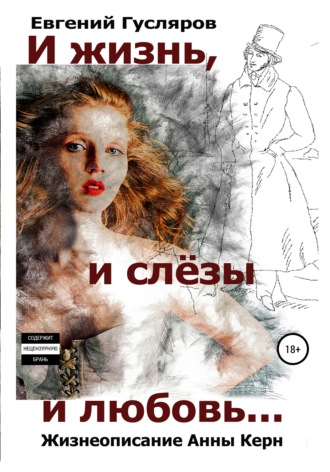 Обложка книги «И жизнь, и слёзы, и любовь. Жизнеописание Анны Керн…»