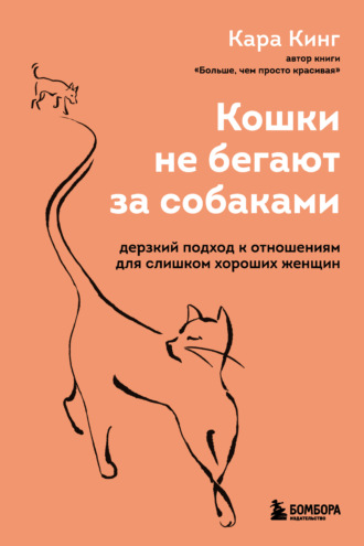 Обложка книги «Кошки не бегают за собаками. Дерзкий подход к отношениям для слишком хороших женщин»