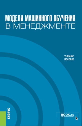 Михаил Лейзерович Кричевский. Модели машинного обучения в менеджменте. (Бакалавриат). Учебное пособие.