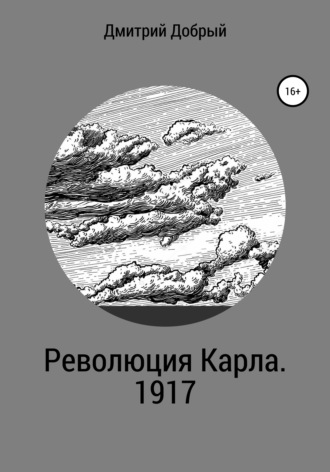 Дмитрий Александрович Добрый. Революция Карла. 1917