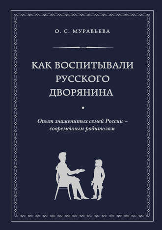 Обложка книги «Как воспитывали русского дворянина. Опыт знаменитых семей России – современным родителям»