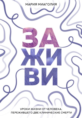 Обложка книги «Заживи. Уроки жизни от человека, пережившего две клинические смерти»
