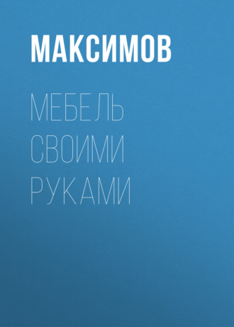 Евгений Максимов. Мебель своими руками: шкафы, кладовки, полки