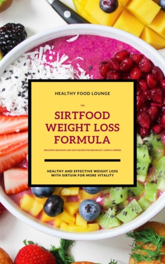 HEALTHY FOOD LOUNGE. The Sirtfood Weight Loss Formula: Healthy And Effective Weight Loss With Sirtuin For More Vitality (Inclusive Delicious And Easy Recipes For Breakfast, Lunch & Dinner)