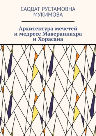 Саодат Рустамовна Мукимова. Архитектура мечетей и медресе Мавераннахра и Хорасана