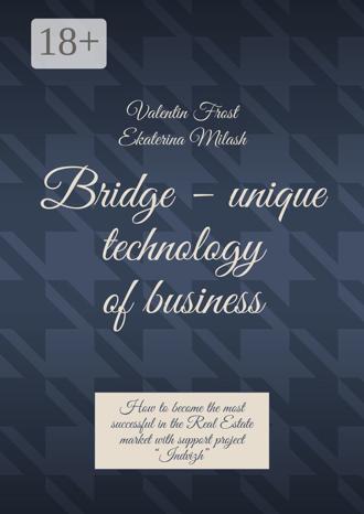 Обложка книги «Bridge – unique technology of business. How to become the most successful in the Real Estate market with support project “Indvizh”»