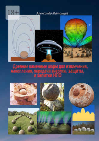 Александр Матанцев. Древние каменные шары для извлечения, накопления, передачи энергии, защиты и запитки НЛО