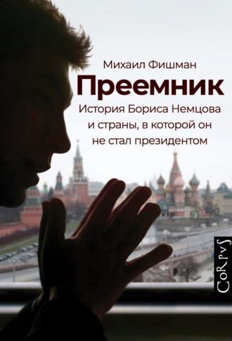 Михаил Фишман. Преемник. История Бориса Немцова и страны, в которой он не стал президентом