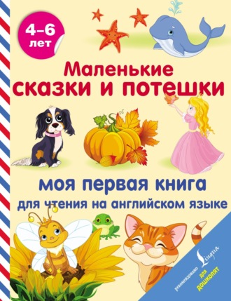 Обложка книги «Маленькие сказки и потешки. Моя первая книга для чтения на английском языке»