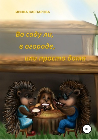 Обложка книги «Во саду ли, в огороде или просто дома»