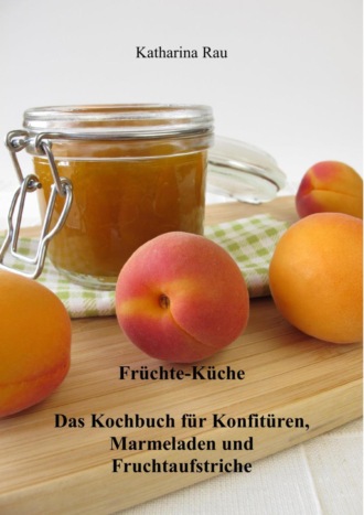 Katharina Rau. Fr?chte-K?che: Das Kochbuch f?r Konfit?ren, Marmeladen und Fruchtaufstriche