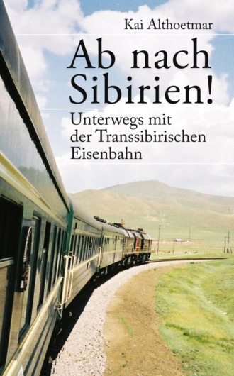 Kai Althoetmar. Ab nach Sibirien! Unterwegs mit der Transsibirischen Eisenbahn